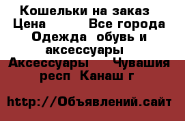 Кошельки на заказ › Цена ­ 800 - Все города Одежда, обувь и аксессуары » Аксессуары   . Чувашия респ.,Канаш г.